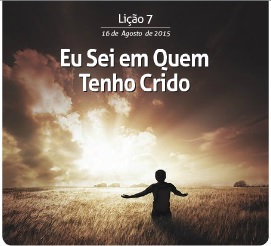 Eu sei em quem tenho crido – Subsídio para a 7ª Lição da EBD – 16/07/2015