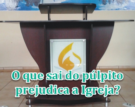 O que sai do púlpito prejudica a Igreja?