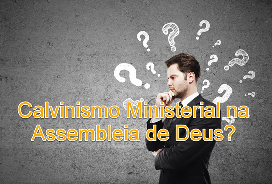 Duas provas de que existe Calvinismo na Assembleia de Deus