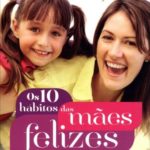 Os dez hábitos das mães felizes - Meg Meeker