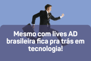Mesmo com lives AD brasileira fica pra trás em tecnologia