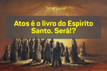 Atos é o livro do Espírito Santo. Será!?