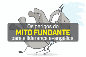 Os perigos do mito fundante para a liderança evangélica