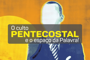 O culto pentecostal e o espaço da Palavra