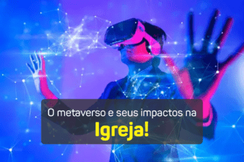 O metaverso e seus impactos na Igreja