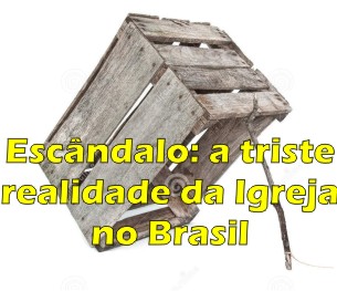 Escândalo: a triste realidade da Igreja brasileira!
