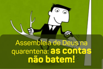 Assembleia de Deus na quarentena: as contas não batem!