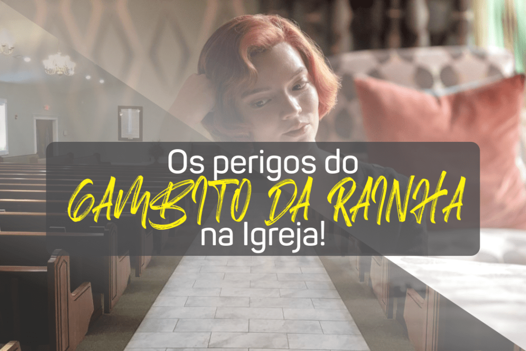 Os perigos do Gambito da Rainha na Igreja