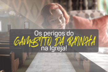 Os perigos do Gambito da Rainha na Igreja!